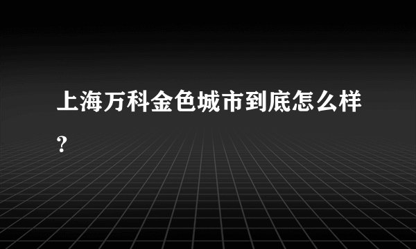 上海万科金色城市到底怎么样？