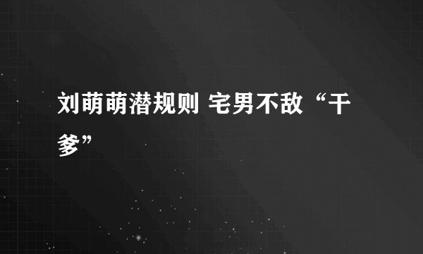 刘萌萌潜规则 宅男不敌“干爹”