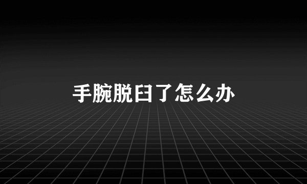 手腕脱臼了怎么办