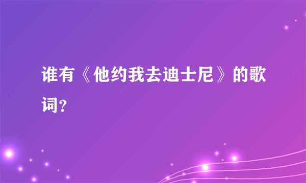 谁有《他约我去迪士尼》的歌词？