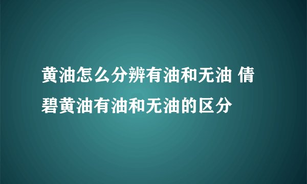 黄油怎么分辨有油和无油 倩碧黄油有油和无油的区分