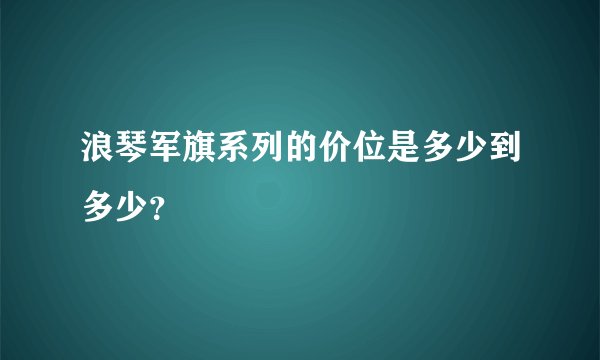 浪琴军旗系列的价位是多少到多少？