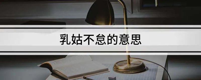 乳姑不怠的意思