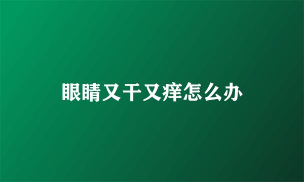 眼睛又干又痒怎么办