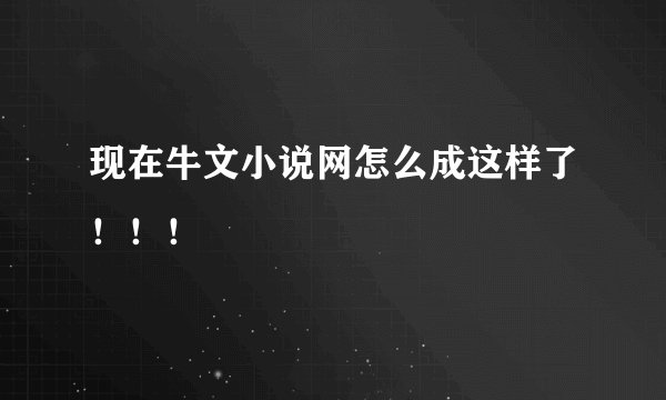 现在牛文小说网怎么成这样了！！！