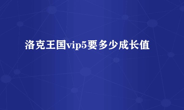 洛克王国vip5要多少成长值
