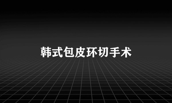 韩式包皮环切手术