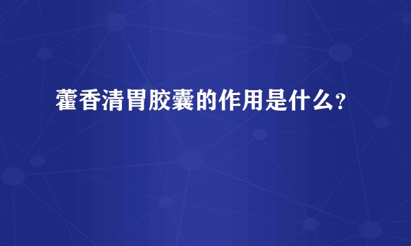 藿香清胃胶囊的作用是什么？