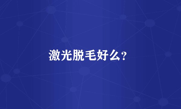 激光脱毛好么？