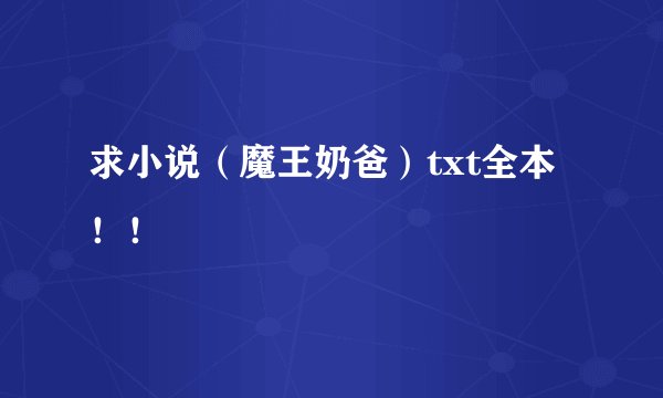 求小说（魔王奶爸）txt全本！！