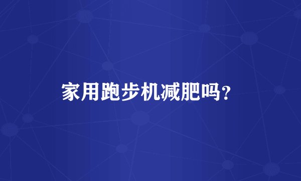 家用跑步机减肥吗？