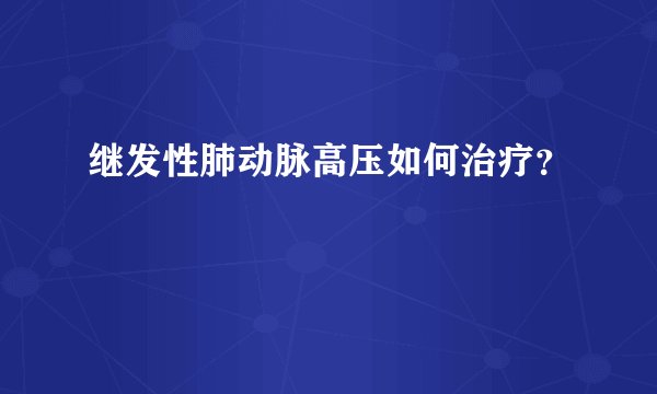 继发性肺动脉高压如何治疗？