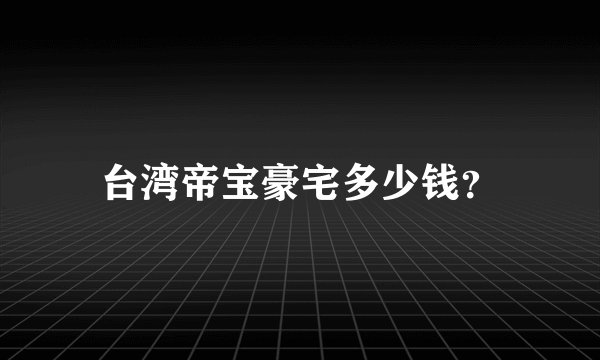 台湾帝宝豪宅多少钱？