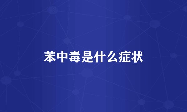 苯中毒是什么症状