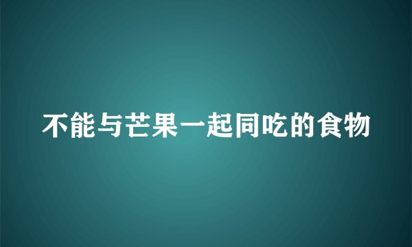 不能与芒果一起同吃的食物