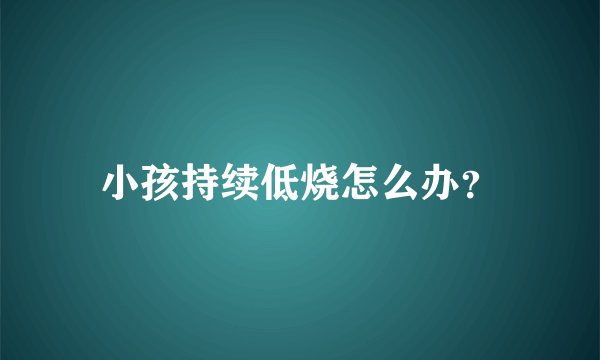 小孩持续低烧怎么办？