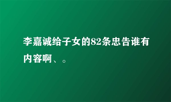 李嘉诚给子女的82条忠告谁有内容啊、。