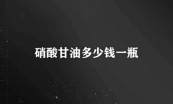 硝酸甘油多少钱一瓶