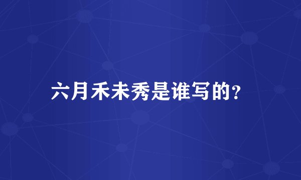 六月禾未秀是谁写的？