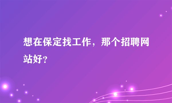 想在保定找工作，那个招聘网站好？