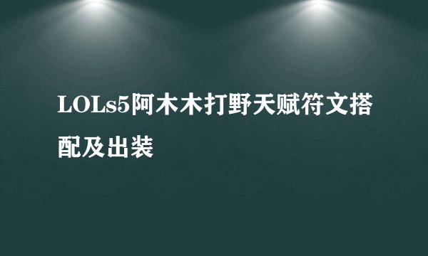 LOLs5阿木木打野天赋符文搭配及出装