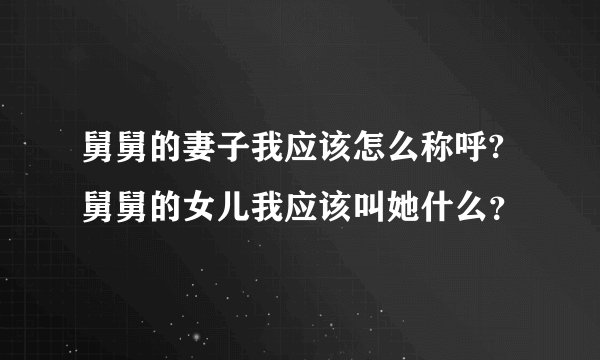 舅舅的妻子我应该怎么称呼?舅舅的女儿我应该叫她什么？