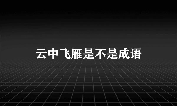 云中飞雁是不是成语