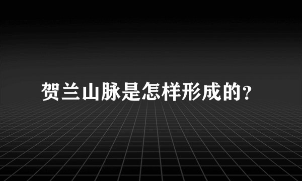 贺兰山脉是怎样形成的？