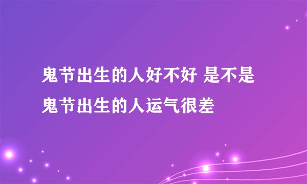 鬼节出生的人好不好 是不是鬼节出生的人运气很差