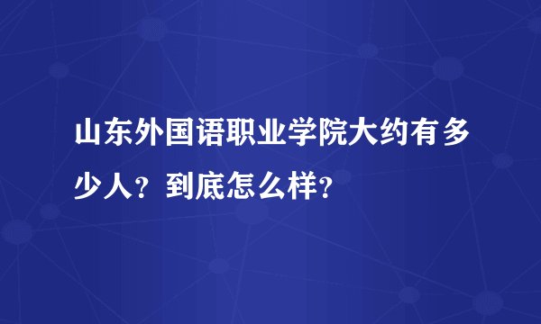 山东外国语职业学院大约有多少人？到底怎么样？