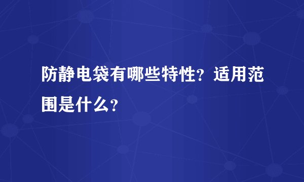 防静电袋有哪些特性？适用范围是什么？
