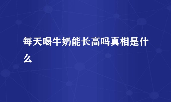 每天喝牛奶能长高吗真相是什么