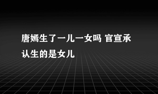 唐嫣生了一儿一女吗 官宣承认生的是女儿