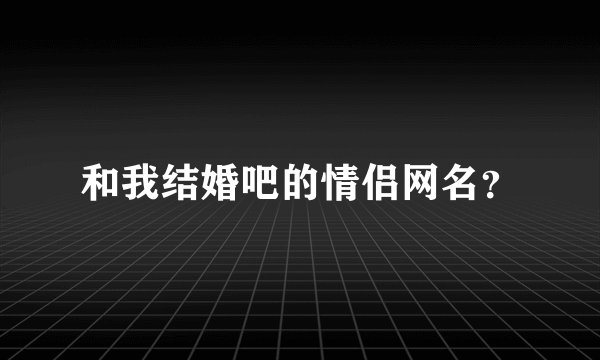 和我结婚吧的情侣网名？