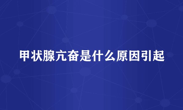 甲状腺亢奋是什么原因引起