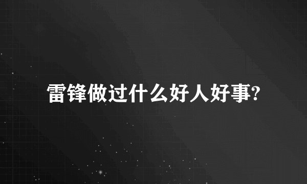 雷锋做过什么好人好事?