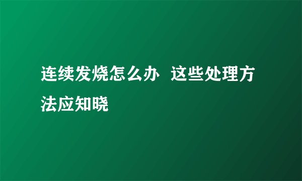 连续发烧怎么办  这些处理方法应知晓