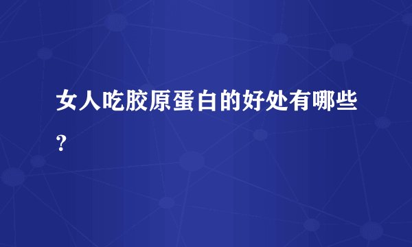 女人吃胶原蛋白的好处有哪些？