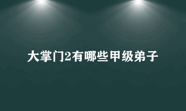 大掌门2有哪些甲级弟子