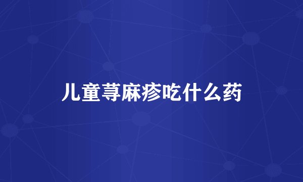 儿童荨麻疹吃什么药
