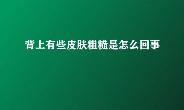 背上有些皮肤粗糙是怎么回事