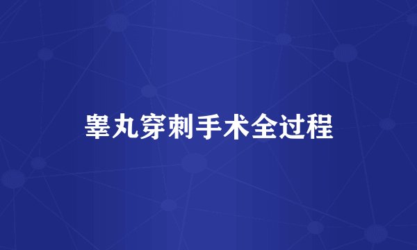 睾丸穿刺手术全过程