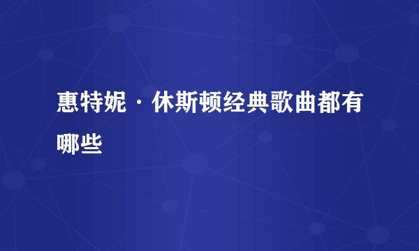 惠特妮·休斯顿经典歌曲都有哪些