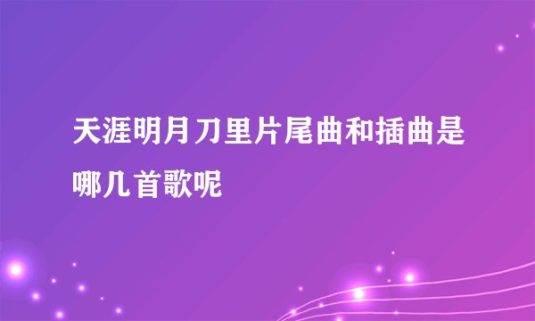 天涯明月刀里片尾曲和插曲是哪几首歌呢