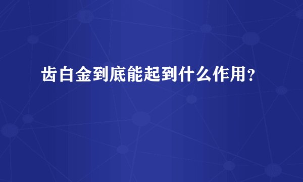 齿白金到底能起到什么作用？