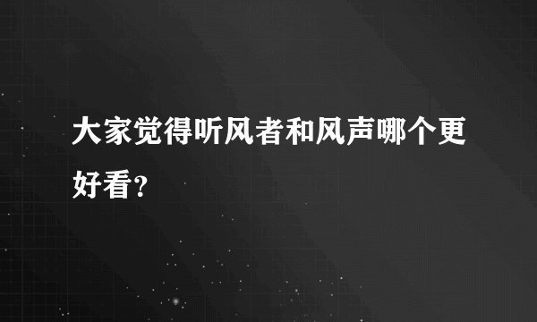 大家觉得听风者和风声哪个更好看？