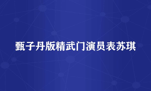 甄子丹版精武门演员表苏琪