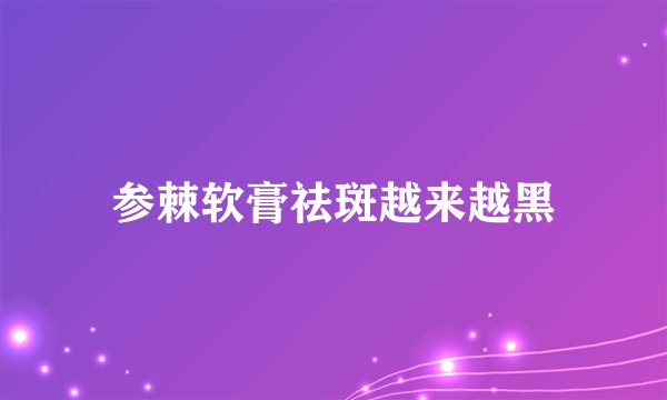 参棘软膏祛斑越来越黑