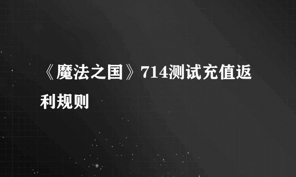 《魔法之国》714测试充值返利规则