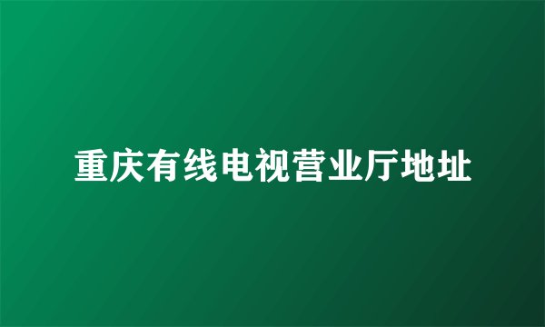 重庆有线电视营业厅地址